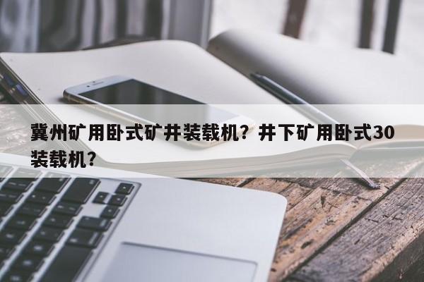 冀州矿用卧式矿井装载机？井下矿用卧式30装载机？