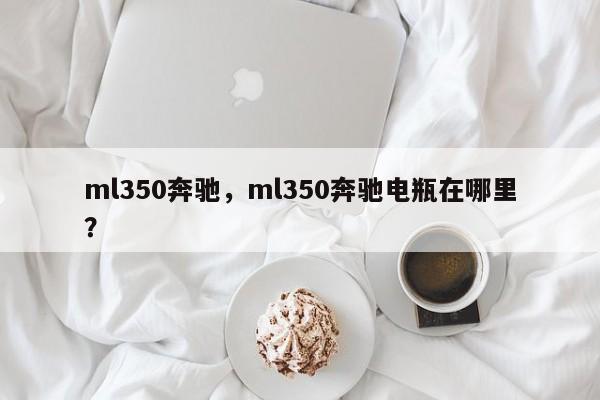 ml350奔驰，ml350奔驰电瓶在哪里？