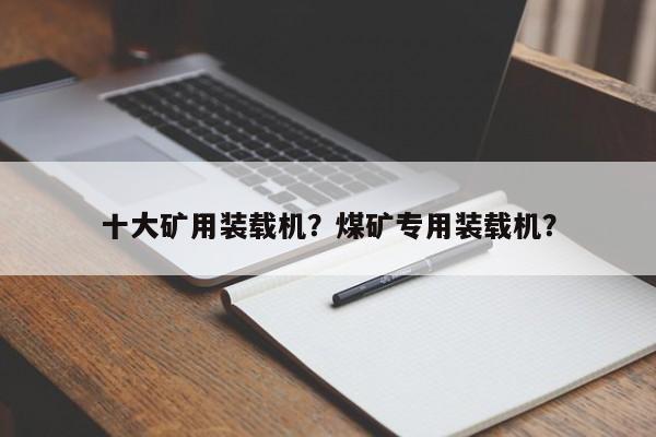 十大矿用装载机？煤矿专用装载机？