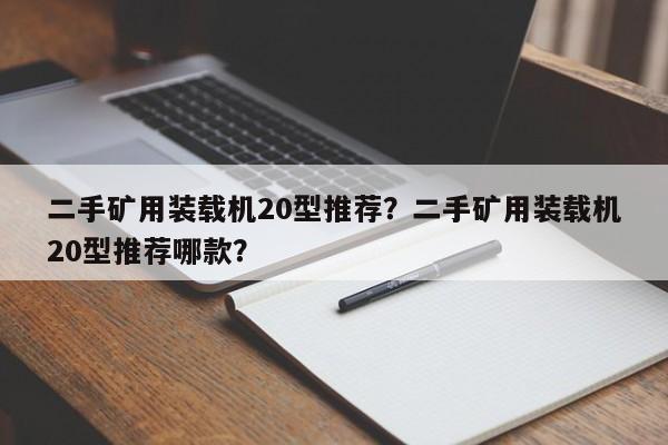 二手矿用装载机20型推荐？二手矿用装载机20型推荐哪款？