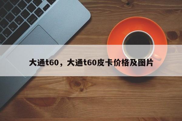 大通t60，大通t60皮卡价格及图片