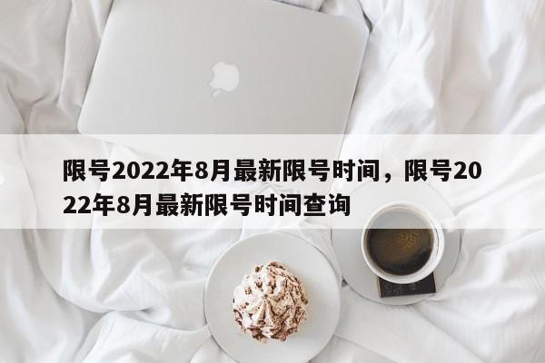 限号2022年8月最新限号时间，限号2022年8月最新限号时间查询