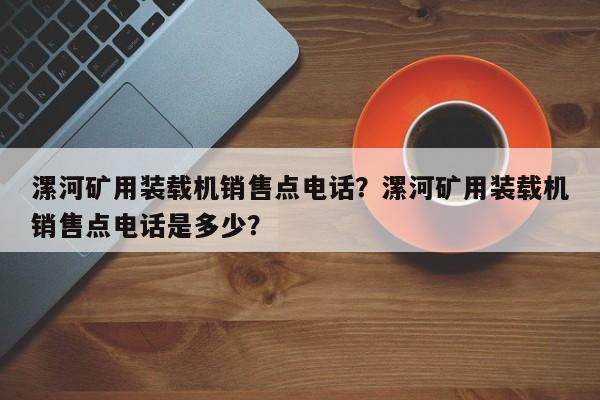 漯河矿用装载机销售点电话？漯河矿用装载机销售点电话是多少？