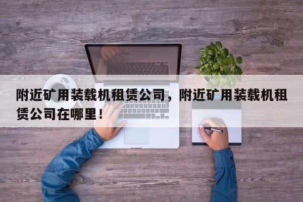 附近矿用装载机租赁公司，附近矿用装载机租赁公司在哪里！