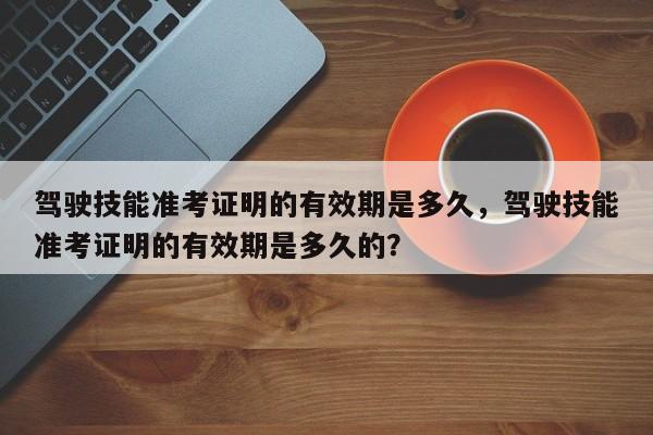 驾驶技能准考证明的有效期是多久，驾驶技能准考证明的有效期是多久的？