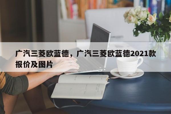 广汽三菱欧蓝德，广汽三菱欧蓝德2021款报价及图片