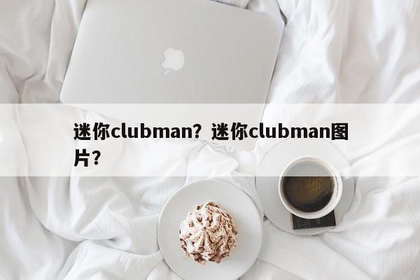 迷你clubman？迷你clubman图片？