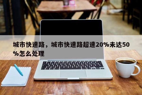 城市快速路，城市快速路超速20%未达50%怎么处理