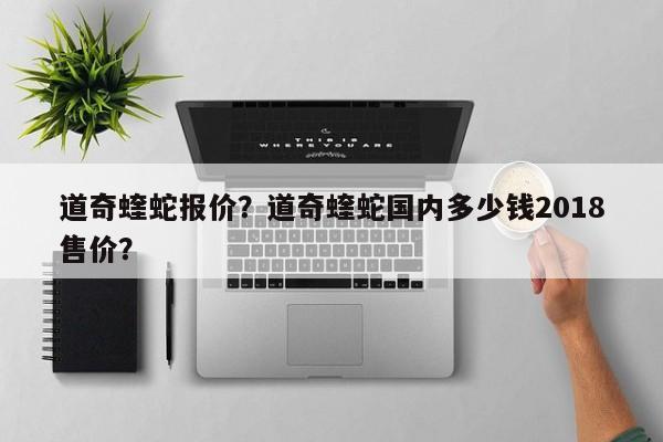 道奇蝰蛇报价？道奇蝰蛇国内多少钱2018售价？