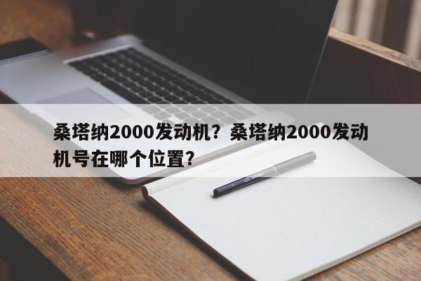 桑塔纳2000发动机？桑塔纳2000发动机号在哪个位置？