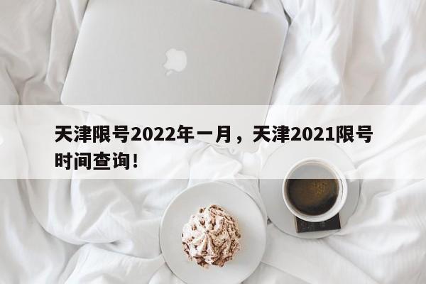 天津限号2022年一月，天津2021限号时间查询！