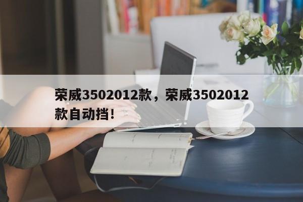 荣威3502012款，荣威3502012款自动挡！