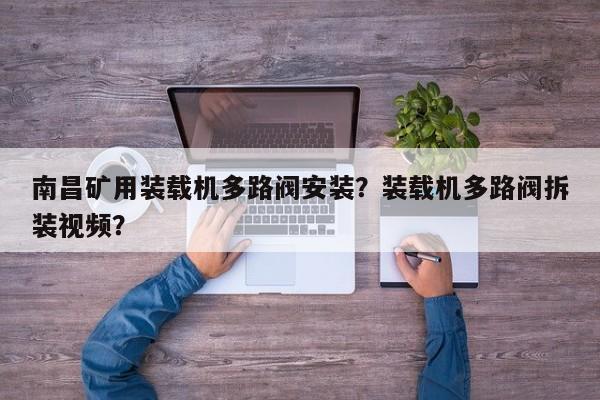 南昌矿用装载机多路阀安装？装载机多路阀拆装视频？