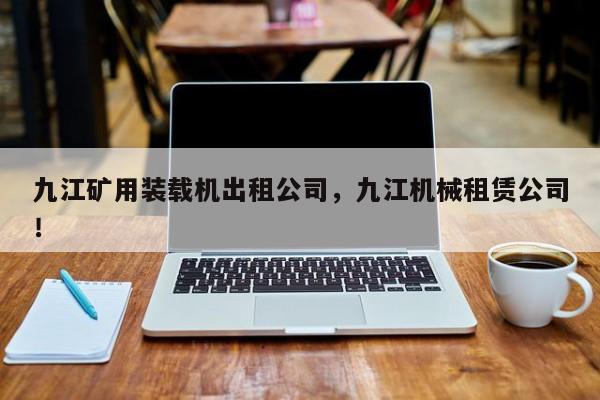 九江矿用装载机出租公司，九江机械租赁公司！