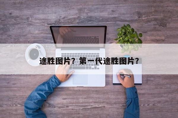 途胜图片？第一代途胜图片？