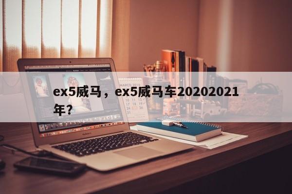 ex5威马，ex5威马车20202021年？