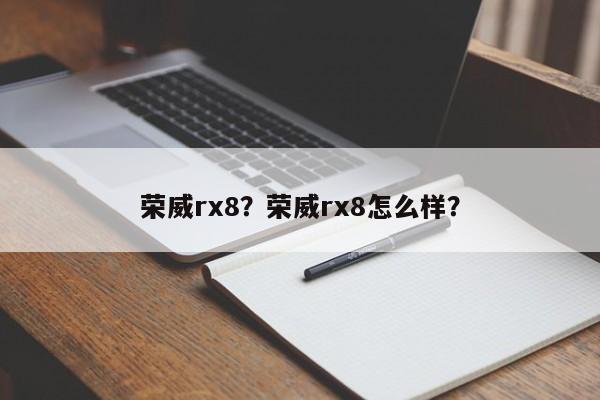 荣威rx8？荣威rx8怎么样？