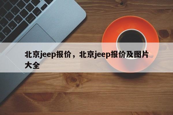 北京jeep报价，北京jeep报价及图片大全