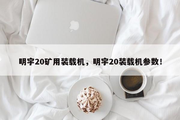 明宇20矿用装载机，明宇20装载机参数！