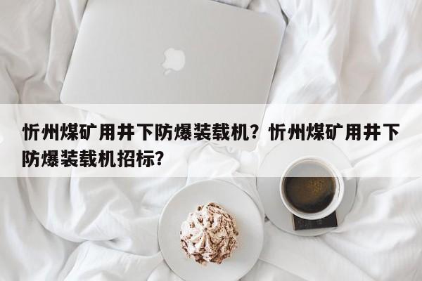 忻州煤矿用井下防爆装载机？忻州煤矿用井下防爆装载机招标？