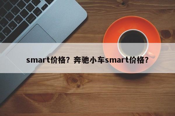 smart价格？奔驰小车smart价格？