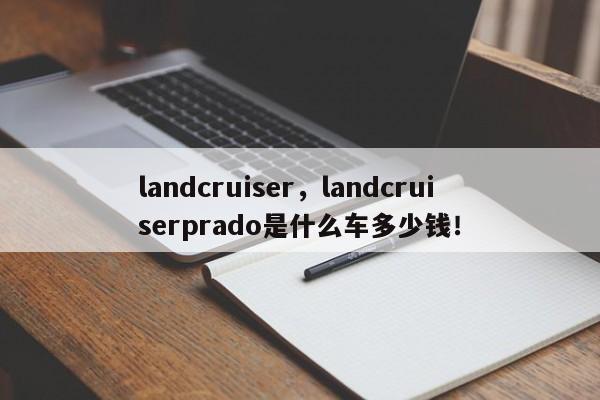 landcruiser，landcruiserprado是什么车多少钱！