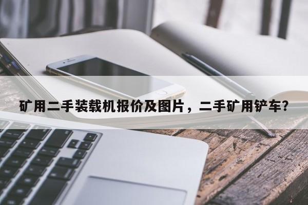 矿用二手装载机报价及图片，二手矿用铲车？