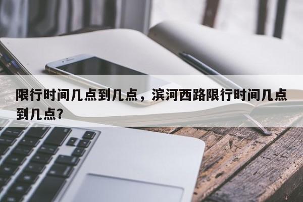 限行时间几点到几点，滨河西路限行时间几点到几点？