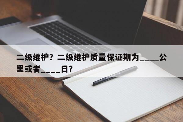 二级维护？二级维护质量保证期为____公里或者____日？