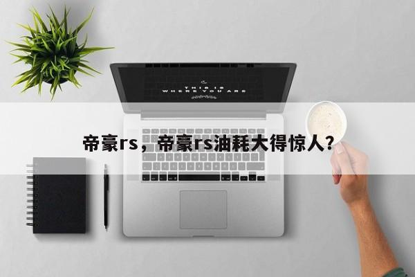 帝豪rs，帝豪rs油耗大得惊人？