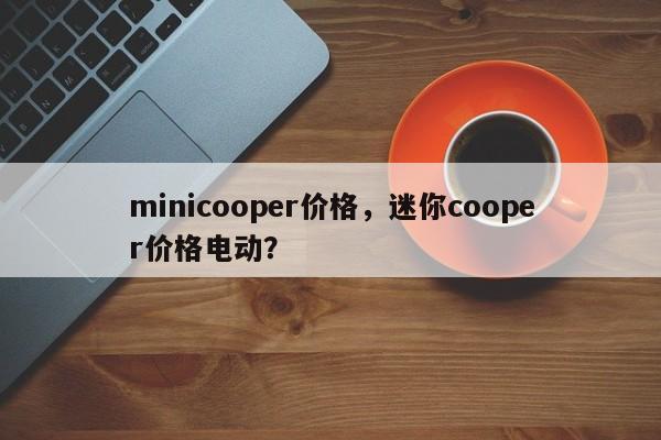 minicooper价格，迷你cooper价格电动？