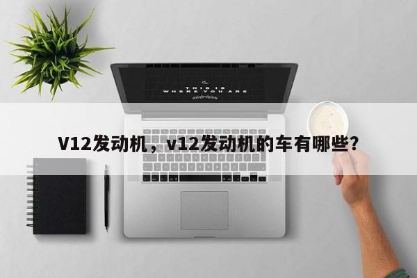 V12发动机，v12发动机的车有哪些？