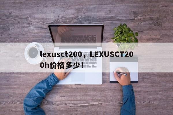 lexusct200，LEXUSCT200h价格多少！