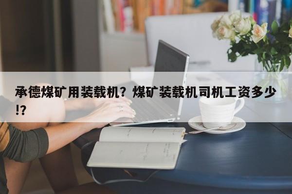 承德煤矿用装载机？煤矿装载机司机工资多少!？