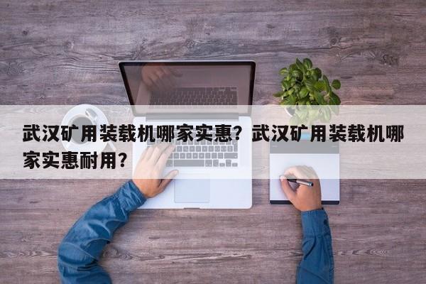 武汉矿用装载机哪家实惠？武汉矿用装载机哪家实惠耐用？