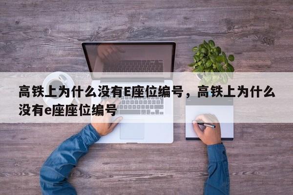 高铁上为什么没有E座位编号，高铁上为什么没有e座座位编号