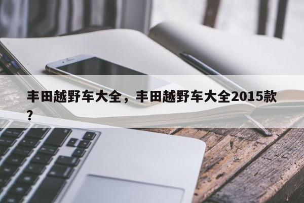 丰田越野车大全，丰田越野车大全2015款？