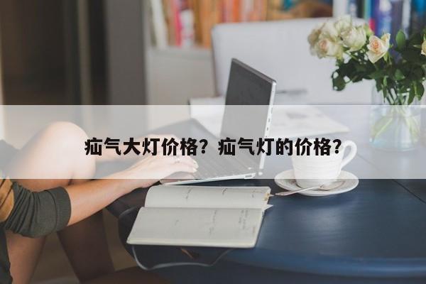 疝气大灯价格？疝气灯的价格？