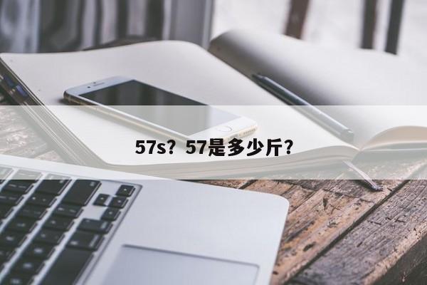 57s？57是多少斤？